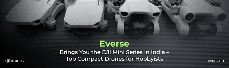 Everse Brings You the DJI Mini Series in India – Top Compact Drones for Hobbyists
